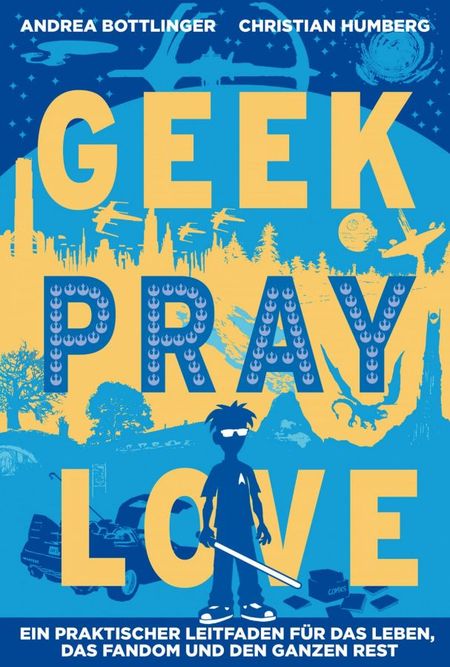 Geek, Pray, Love: Ein praktischer Leitfaden für das Leben, das Fandom und den ganzen Rest - Das Cover